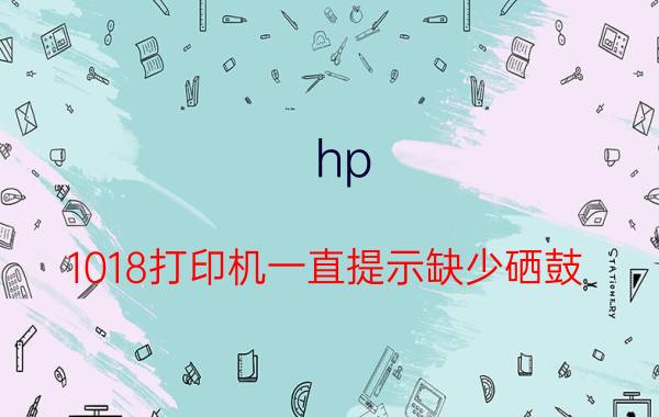 hp 1018打印机一直提示缺少硒鼓